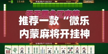 推荐一款“微乐内蒙麻将开挂神器”(透视挂)辅助透视教程