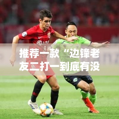 推荐一款“边锋老友二打一到底有没有挂”(透视挂)辅助透视教程
