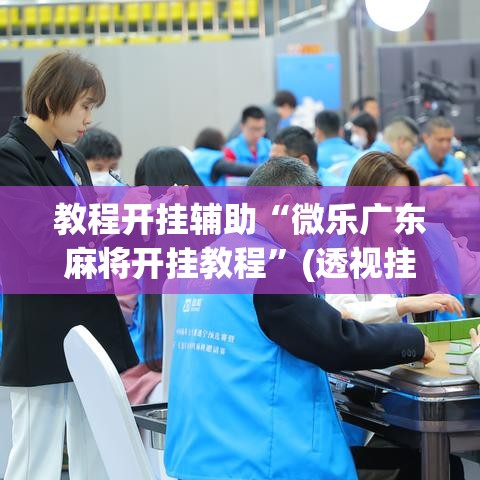 教程开挂辅助“微乐广东麻将开挂教程”(透视挂)辅助透视教程