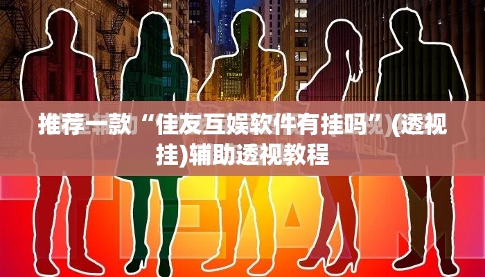 推荐一款“佳友互娱软件有挂吗”(透视挂)辅助透视教程