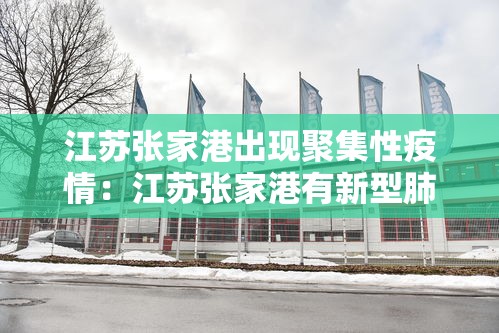 江苏张家港出现聚集性疫情：江苏张家港有新型肺炎吗