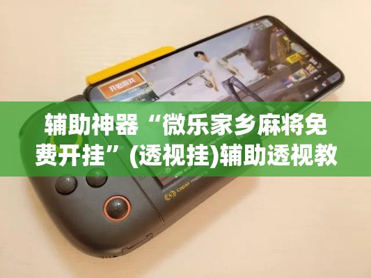辅助神器“微乐家乡麻将免费开挂”(透视挂)辅助透视教程