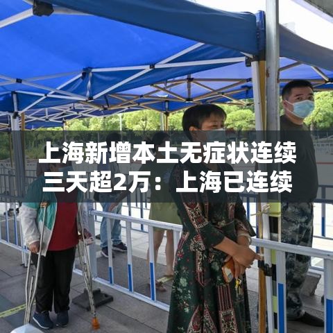 上海新增本土无症状连续三天超2万：上海已连续几天无新增本土病例