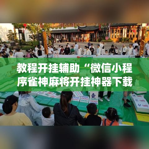 教程开挂辅助“微信小程序雀神麻将开挂神器下载”(透视挂)辅助透视教程