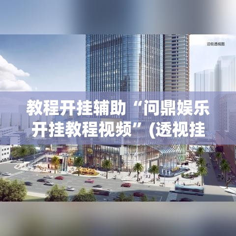 教程开挂辅助“问鼎娱乐开挂教程视频	”(透视挂)辅助透视教程