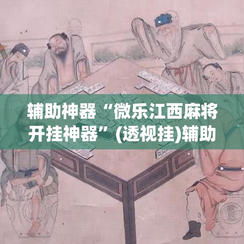 辅助神器“微乐江西麻将开挂神器”(透视挂)辅助透视教程