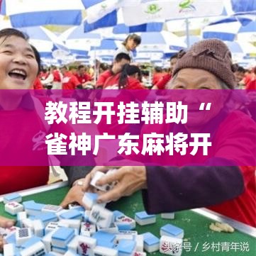 教程开挂辅助“雀神广东麻将开挂通用版”(透视挂)辅助透视教程