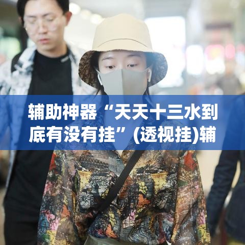 辅助神器“天天十三水到底有没有挂”(透视挂)辅助透视教程