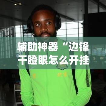 辅助神器“边锋干瞪眼怎么开挂	”(透视挂)辅助透视教程