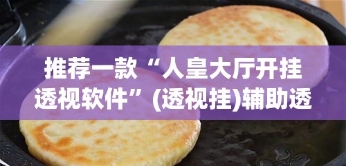 推荐一款“人皇大厅开挂透视软件”(透视挂)辅助透视教程