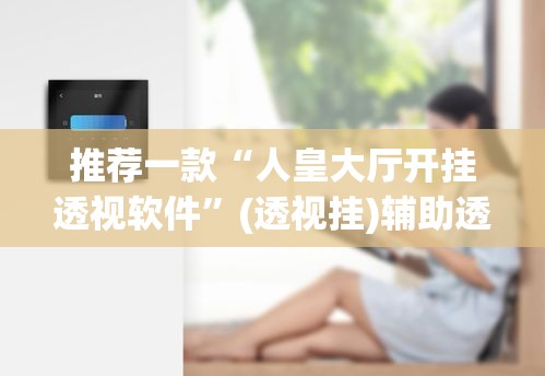 推荐一款“人皇大厅开挂透视软件	”(透视挂)辅助透视教程