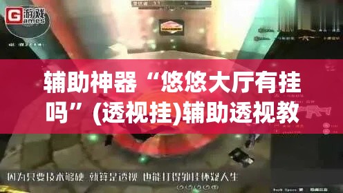 辅助神器“悠悠大厅有挂吗”(透视挂)辅助透视教程