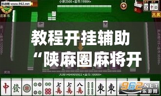 教程开挂辅助“陕麻圈麻将开挂教程	”(透视挂)辅助透视教程