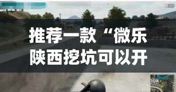 推荐一款“微乐陕西挖坑可以开挂吗”(透视挂)辅助透视教程