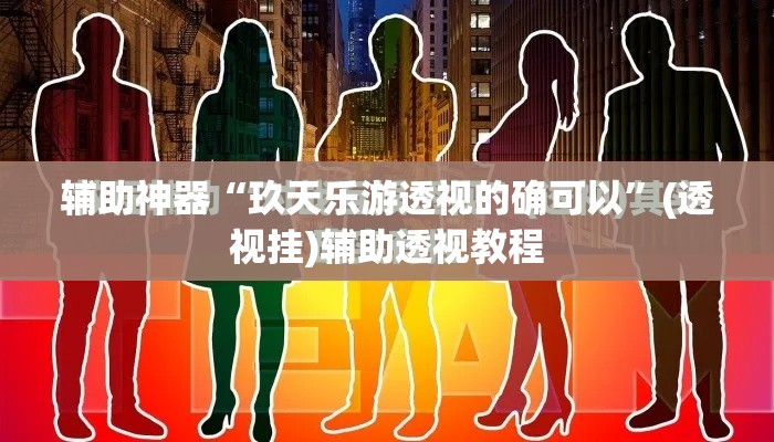 辅助神器“玖天乐游透视的确可以”(透视挂)辅助透视教程