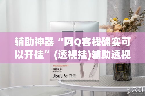 辅助神器“阿Q客栈确实可以开挂”(透视挂)辅助透视教程