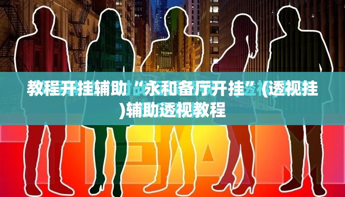 教程开挂辅助“永和备厅开挂”(透视挂)辅助透视教程