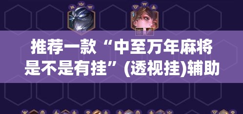 推荐一款“中至万年麻将是不是有挂”(透视挂)辅助透视教程