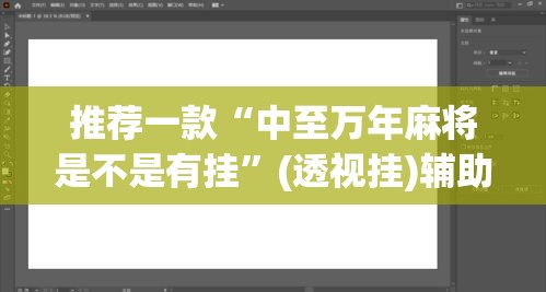 推荐一款“中至万年麻将是不是有挂”(透视挂)辅助透视教程