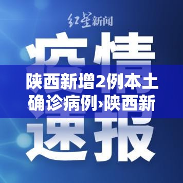 陕西新增2例本土确诊病例›陕西新增1例本土疑似病例