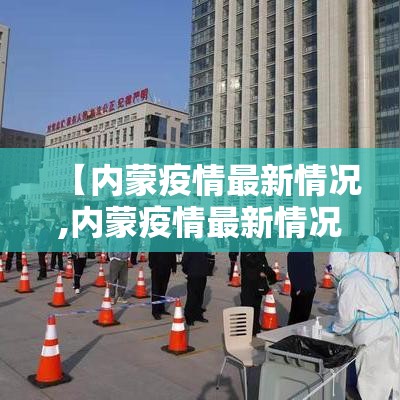 【内蒙疫情最新情况,内蒙疫情最新情况今日新增】