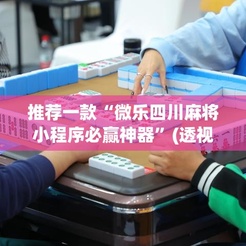 推荐一款“微乐四川麻将小程序必赢神器”(透视挂)辅助透视教程