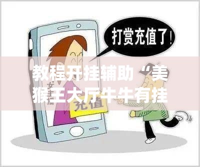 教程开挂辅助“美猴王大厅牛牛有挂吗”(透视挂)辅助透视教程
