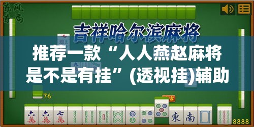 推荐一款“人人燕赵麻将是不是有挂”(透视挂)辅助透视教程