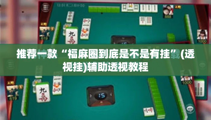 推荐一款“福麻圈到底是不是有挂	”(透视挂)辅助透视教程