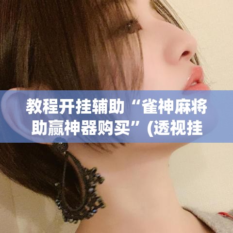 教程开挂辅助“雀神麻将助赢神器购买”(透视挂)辅助透视教程