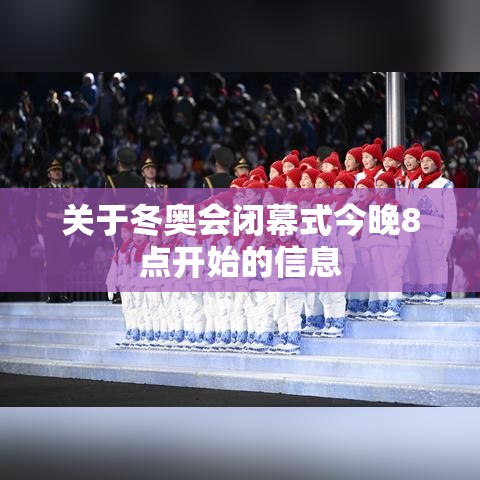关于冬奥会闭幕式今晚8点开始的信息 关于冬奥会闭幕式今晚8点开始的信息