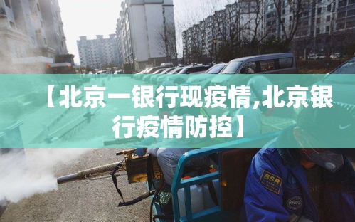 【北京一银行现疫情,北京银行疫情防控】 【北京一银行现疫情,北京银行疫情防控】