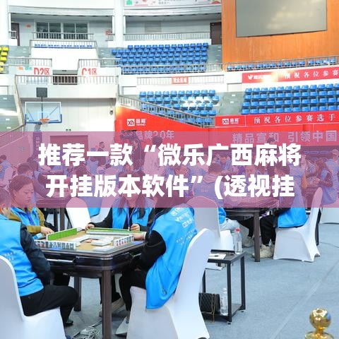 推荐一款“微乐广西麻将开挂版本软件	”(透视挂)辅助透视教程