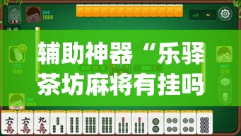 辅助神器“乐驿茶坊麻将有挂吗	”(透视挂)辅助透视教程