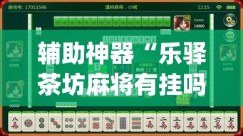辅助神器“乐驿茶坊麻将有挂吗”(透视挂)辅助透视教程
