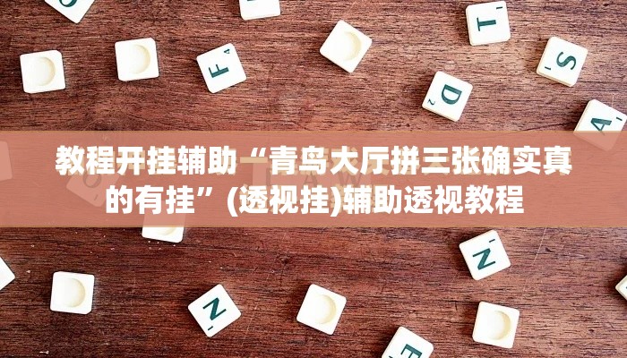 教程开挂辅助“青鸟大厅拼三张确实真的有挂”(透视挂)辅助透视教程