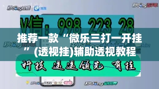 推荐一款“微乐三打一开挂	”(透视挂)辅助透视教程