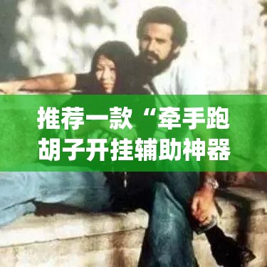 推荐一款“牵手跑胡子开挂辅助神器”(透视挂)辅助透视教程