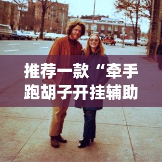 推荐一款“牵手跑胡子开挂辅助神器	”(透视挂)辅助透视教程