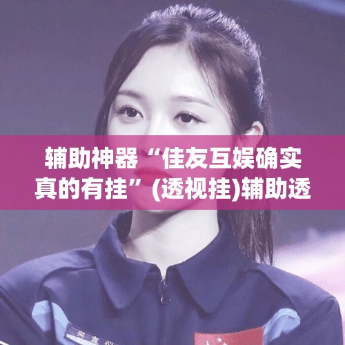 辅助神器“佳友互娱确实真的有挂	”(透视挂)辅助透视教程
