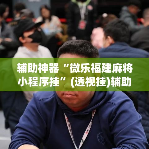 辅助神器“微乐福建麻将小程序挂”(透视挂)辅助透视教程