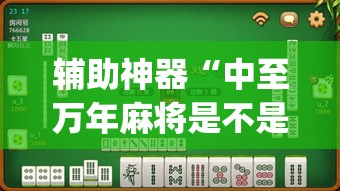 辅助神器“中至万年麻将是不是有挂”(透视挂)辅助透视教程