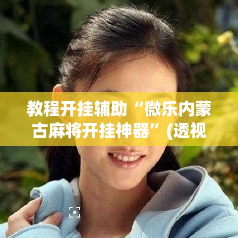 教程开挂辅助“微乐内蒙古麻将开挂神器”(透视挂)辅助透视教程