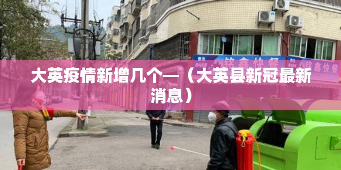 大英疫情新增几个—（大英县新冠最新消息）