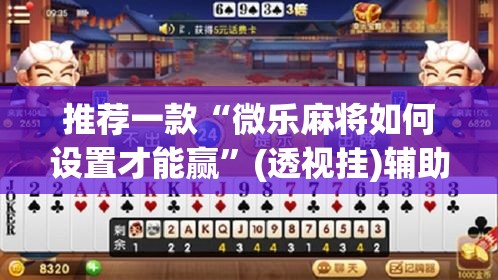 推荐一款“微乐麻将如何设置才能赢”(透视挂)辅助透视教程