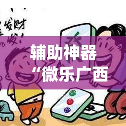 辅助神器“微乐广西麻将开挂神器”(透视挂)辅助透视教程