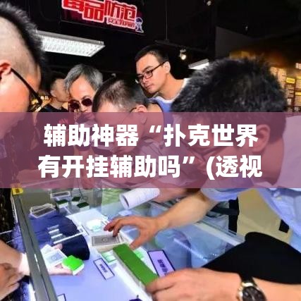 辅助神器“扑克世界有开挂辅助吗	”(透视挂)辅助透视教程
