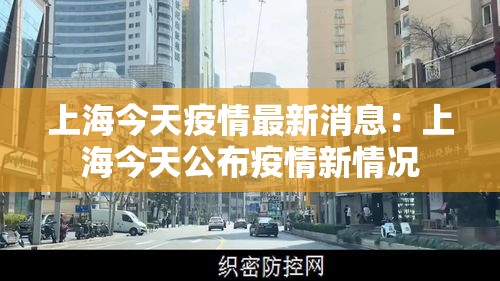 上海今天疫情最新消息:上海今天公布疫情新情况 上海今天疫情最新消息:上海今天公布疫情新情况