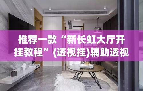 推荐一款“新长虹大厅开挂教程	”(透视挂)辅助透视教程