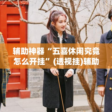 辅助神器“五喜休闲究竟怎么开挂”(透视挂)辅助透视教程